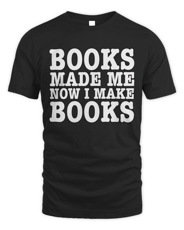 Books Made Me Now I Make Books Shirt