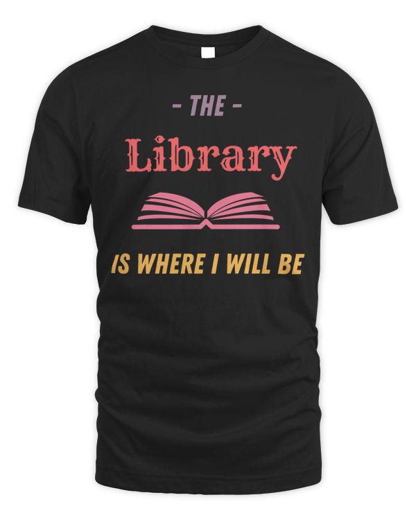 The Library Is Where I Will Be Library Design Librarian Gift Essential Shirt